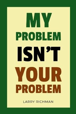 My Problem Isn't Your Problem - Larry Richman - cover