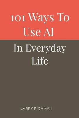 101 Ways to Use AI in Everyday Life - Larry Richman - cover