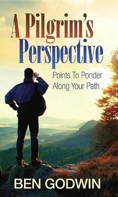 A Pilgrim's Perspective: Points to Ponder Along Your Path - Ben Godwin - cover