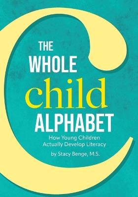 The Whole Child Alphabet: How Young Children Actually Develop Literacy - M S Stacy Benge - cover