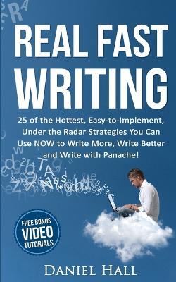 Real Fast Writing: 25 of the Hottest, Easy-to-Implement, Under the Radar Strategies You Can Use NOW to Write More, Write Better and Write with Panache! - Daniel Hall - cover