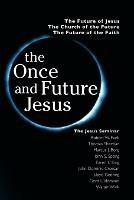 The Once and Future Jesus: The Future of Jesus, the Church of the Future, the Future of the Faith