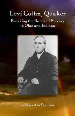 Levi Coffin, Quaker: Breaking the Bonds of Slavery in Ohio and Indiana - Mary Ann Yannessa - cover