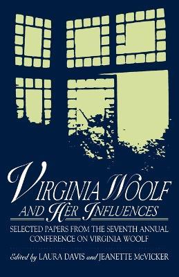 Virginia Woolf and Her Influences: Selected Papers from the Seventh Annual Conference on Virginia Woolf - Laura Davis,Jeanette McVicker - cover