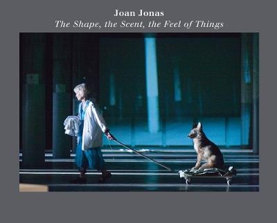 Joan Jonas: The Shape, the Scent, the Feel of Things: Fifteenth Anniversary Edition - cover