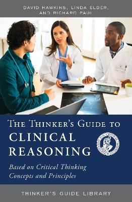 The Thinker's Guide to Clinical Reasoning: Based on Critical Thinking Concepts and Tools - David Hawkins,Linda Elder,Richard Paul - cover