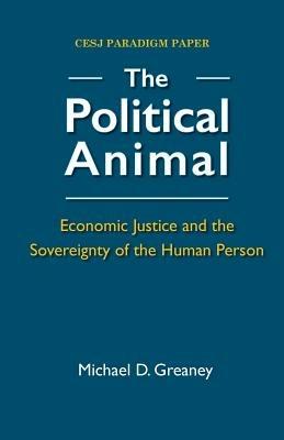 The Political Animal: Economic Justice and the Sovereignty of the Human Person - Michael D Greaney - cover