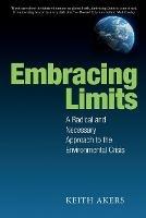 Embracing Limits: A Radical and Necessary Approach to the Environmental Crisis - Keith Akers - cover