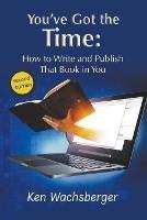You've Got the Time: How to Write and Publish That Book in You - Ken Wachsberger - cover