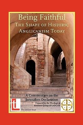 Being Faithful - The Shape of Historic Anglicanism Today: A Commentary on the Jerusalem Declaration Supplemented by the Way, the Truth and the Life - Theological Resources for a Pilgrimage to a Global Anglican Future - cover