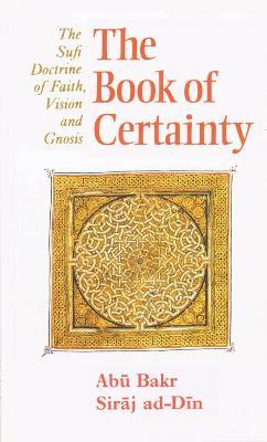 The Book of Certainty: The Sufi Doctrine of Faith, Vision and Gnosis - Abu Bakr Siraj ad-Din - cover
