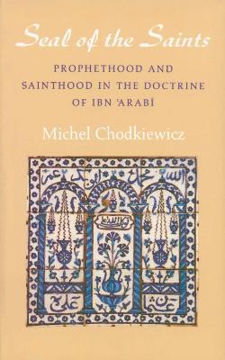 The Seal of the Saints: Prophethood and Sainthood in the Doctrine of Ibn 'Arabi - Michel Chodkiewicz - cover