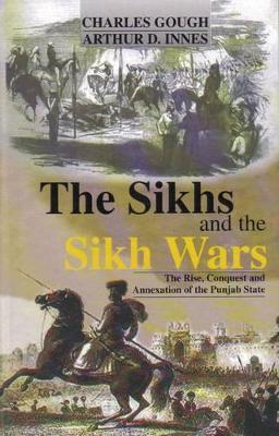 The Sikhs and the Sikh Wars: The Rise ,Conquest and Annexation of the Punjab State - Charles Gough,Arthur D. Innes - cover