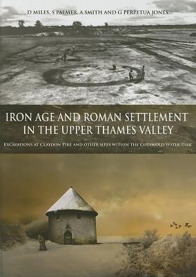 Iron Age and Roman Settlement in the Upper Thames Valley: Excavations at Claydon Pike and Other Sites Within the Cotswold Water Park - David Miles,Simon Palmer,Alex Smith - cover