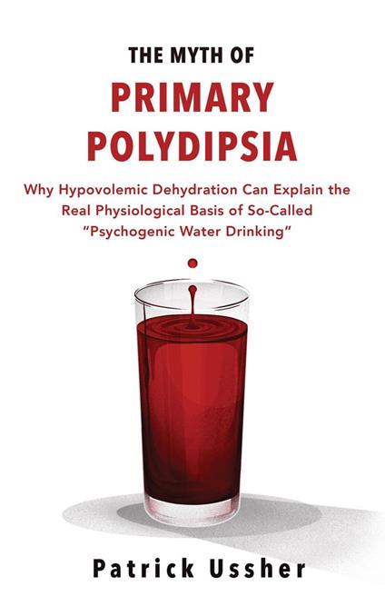 The Myth of Primary Polydipsia: Why Hypovolemic Dehydration Can Explain the Real Physiological Basis of So-Called Psychogenic Water Drinking