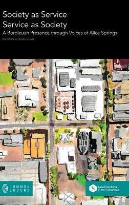 Society as Service/Service as Society: A Bordieuan Presence through Voices of Alice Springs - Richard Michael Head - cover