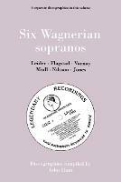 Six Wagnerian Sopranos, 6 Discographies Frieda Leider, Kirsten Flagstad, Astrid Varnay, Martha Modl, Birgit Nilsson, Gwyneth Jones - John Hunt - cover