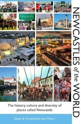 Newcastles of the World: The history, culture and diversity of places called Newcastle - Sue Wilson - cover