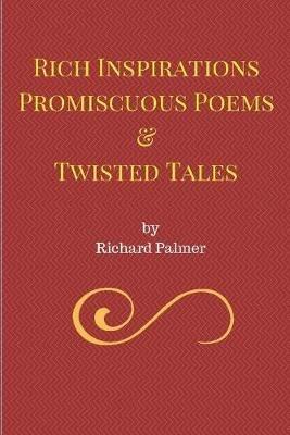 Rich Inspirations Promiscuous Poems and Twisted Tales. - Richard Palmer - cover