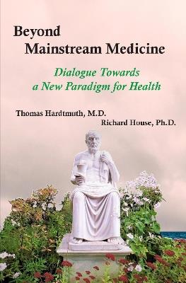 Beyond Mainstream Medicine: Dialogue Towards a New paradigm for Health - Thomas Hardtmuth,Richard House - cover