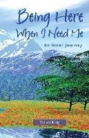 Being Here When I Need Me: An Inner Journey - Vivian King - cover