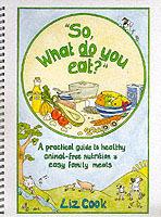 "So, What Do You Eat?": A Practical Guide to Healthy Animal-free Nutrition and Easy Family Meals - Liz Cook - cover