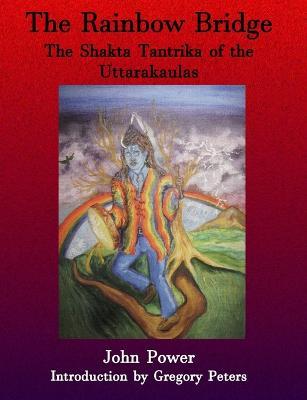 Rainbow Bridge: Shakta Tantrika of the Uttarakaulas - John Power - cover