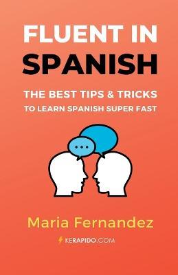 Fluent in Spanish: The Best Tips & Tricks to Learn Spanish Super Fast - Maria Fernandez - cover