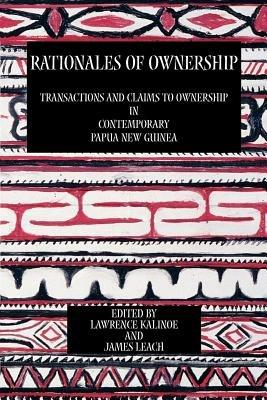 Rationales of Ownership: Transactions and Claims to Ownership in Contemporary Papua New Guinea - Lawrence Kalinoe,James Leach - cover