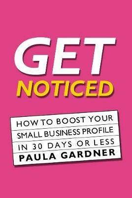 Get Noticed: How To Boost Your Small Business Profile In 30 Days Or Less - Paula Gardner - cover