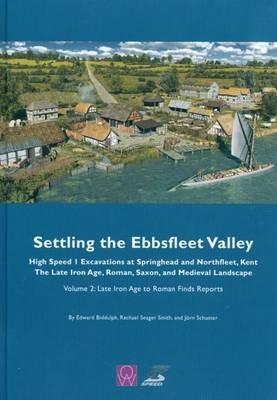 Settling the Ebbsfleet Valley, CTRL Excavations at Springhead and Northfleet, Kent: The Late Iron Age, Roman, Saxon, and Medieval Landscape - Edward Biddulph,Jorn Schuster,Rachael Seager Smith - cover