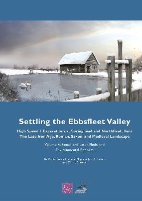 Settling the Ebbsfleet Valley, Volume 4: Saxon and Later Finds and Environmental Reports - Phil Andrews,Lorraine Mepham,Jörn Schuster - cover