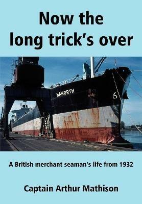 Now the Long Trick's Over: A British Merchant Seaman's Life from 1932 - Arthur Mathison - cover