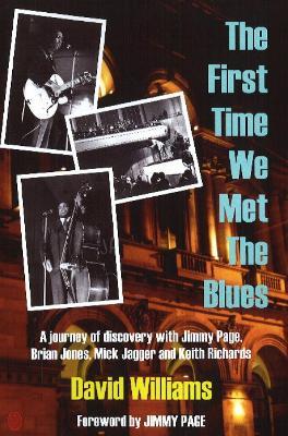 First Time We Met the Blues: A Journey of Discovery with Jimmy Page, Brian Jones, Mick Jagger & Keith Richards - David Williams - cover
