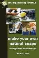 Make Your Own Natural Soaps: All Vegetable Herbal Recipes