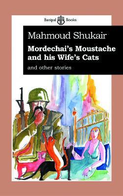 Mordechai's Moustache and His Wife's Cats: and Other Stories - Mahmoud Shukair - cover