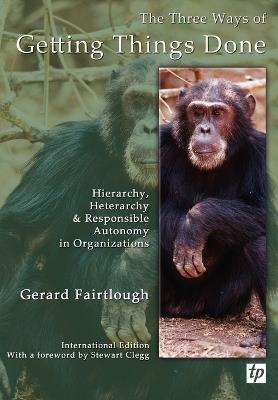 The Three Ways of Getting Things Done: Hierarchy, Heterarchy and Responsible Autonomy in Organizations - Gerard Fairtlough - cover