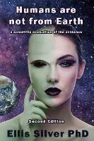 Humans Are Not From Earth: A Scientific Evaluation Of The Evidence: A - Ellis Silver - cover