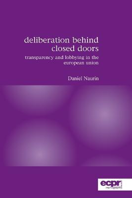 Deliberation Behind Closed Doors: Transparency and Lobbying in the European Union - Daniel Naurin - cover