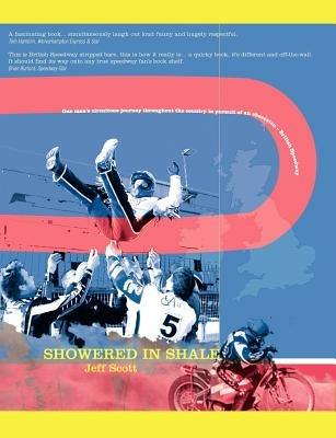 Showered in Shale: One Man's Circuitous Journey Throughout the Country in Pursuit of an Obsession: British Speedway - Jeff Scott - cover