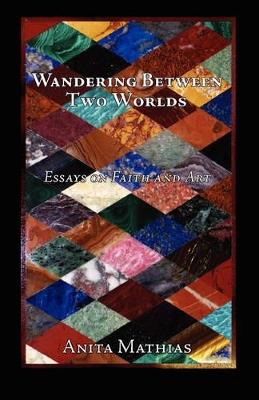 Wandering Between Two Worlds: Essays on Faith and Art - Anita Mathias - cover
