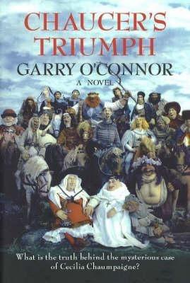 Chaucer's Triumph: Including the Case of Cecilia Chaumpaigne, the Seduction of Katherine Swinford, the Murder of Her Husband, the Interment of John of Gaunt and Other Offices of the Flesh in the Year 1399 - Garry O'Connor - cover