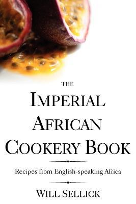 The Imperial African Cookery Book: Recipes from English-speaking Africa - Will Sellick - cover