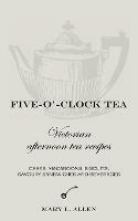 Five-O'-Clock Tea: Victorian Afternoon Tea Recipes, Including Cakes, Macaroons, Savoury Sandwiches and Beverages - Mary L. Allen - cover