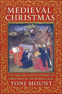 Medieval Christmas: The Origins and Traditions of Christmas in the Middle Ages - Toni Mount - cover