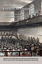 The London Friends' Meetings: Showing the Rise of the Society of Friends in London, Its Progress, and the Development of Its Discipline; with Accounts of the Various Meeting Houses and Burial Grounds, Their History [etc]