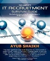 The Complete IT Recruitment Survival Guide: The Ultimate Instruction Manual for IT Recruitment Consultants and HR - Ayub Shaikh - cover