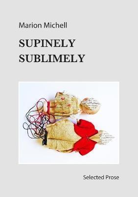 Supinely Sublimely: Selected Prose - Marion Michell - cover
