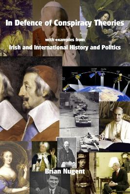 In Defence of Conspiracy Theories: with Examples from Irish and International History and Politics - Brian Nugent - cover