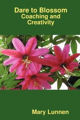Dare to Blossom: Coaching and Creativity - Mary Lunnen - cover